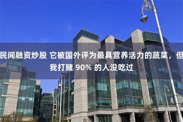 民间融资炒股 它被国外评为最具营养活力的蔬菜，但我打赌 90% 的人没吃过