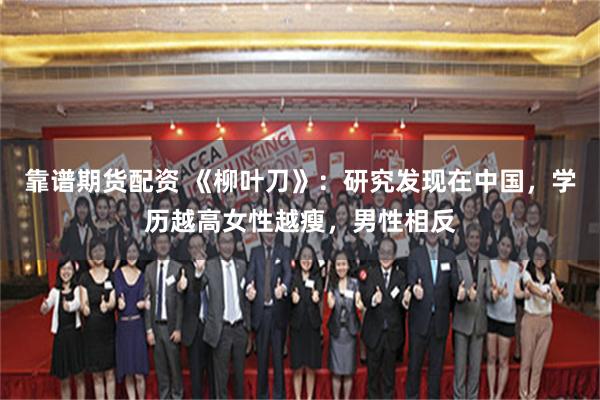 靠谱期货配资 《柳叶刀》：研究发现在中国，学历越高女性越瘦，男性相反
