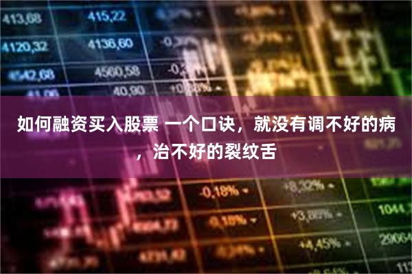 如何融资买入股票 一个口诀，就没有调不好的病，治不好的裂纹舌