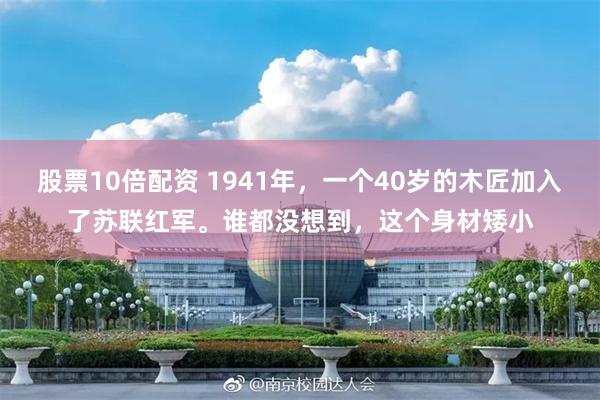 股票10倍配资 1941年，一个40岁的木匠加入了苏联红军。谁都没想到，这个身材矮小