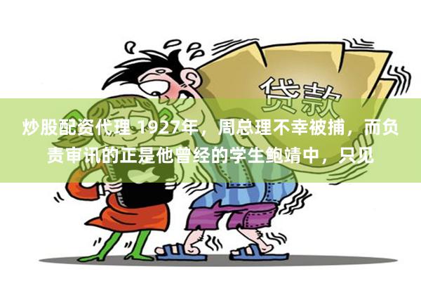 炒股配资代理 1927年，周总理不幸被捕，而负责审讯的正是他曾经的学生鲍靖中，只见