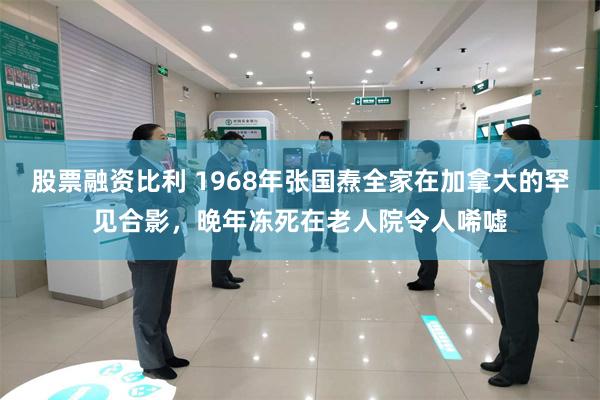 股票融资比利 1968年张国焘全家在加拿大的罕见合影，晚年冻死在老人院令人唏嘘