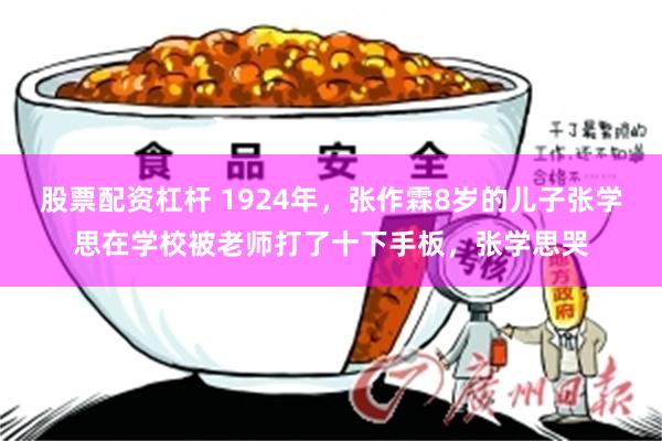 股票配资杠杆 1924年，张作霖8岁的儿子张学思在学校被老师打了十下手板，张学思哭