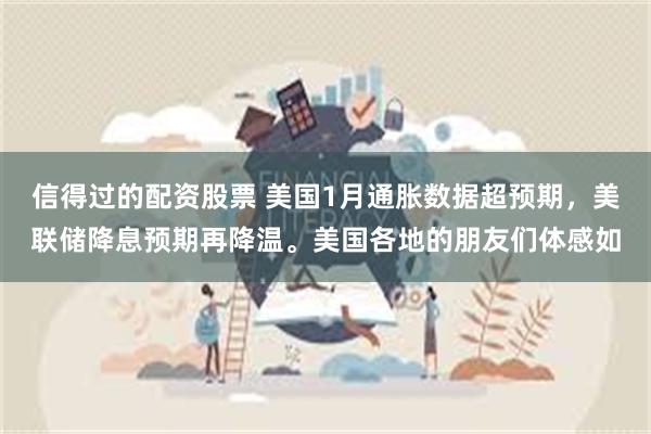 信得过的配资股票 美国1月通胀数据超预期，美联储降息预期再降温。美国各地的朋友们体感如
