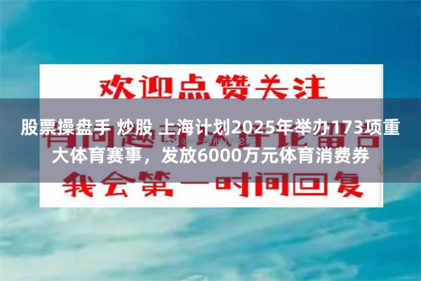 股票操盘手 炒股 上海计划2025年举办173项重大体育赛事，发放6000万元体育消费券