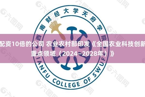 配资10倍的公司 农业农村部印发《全国农业科技创新重点领域（2024—2028年）》