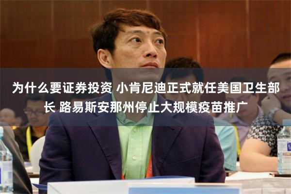 为什么要证券投资 小肯尼迪正式就任美国卫生部长 路易斯安那州停止大规模疫苗推广
