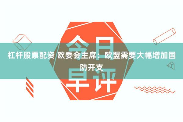 杠杆股票配资 欧委会主席：欧盟需要大幅增加国防开支