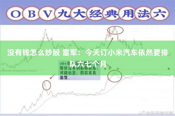 没有钱怎么炒股 雷军：今天订小米汽车依然要排队六七个月