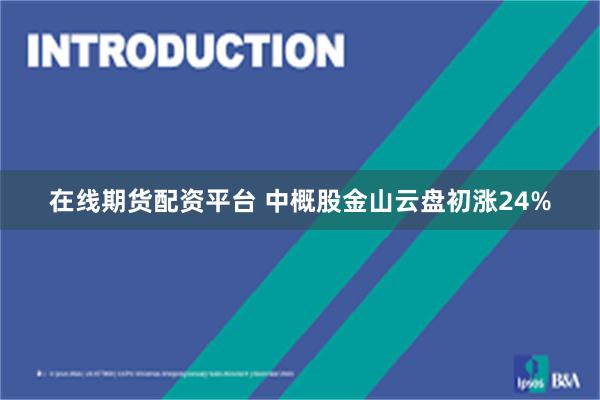 在线期货配资平台 中概股金山云盘初涨24%