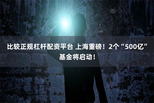 比较正规杠杆配资平台 上海重磅！2个“500亿”基金将启动！