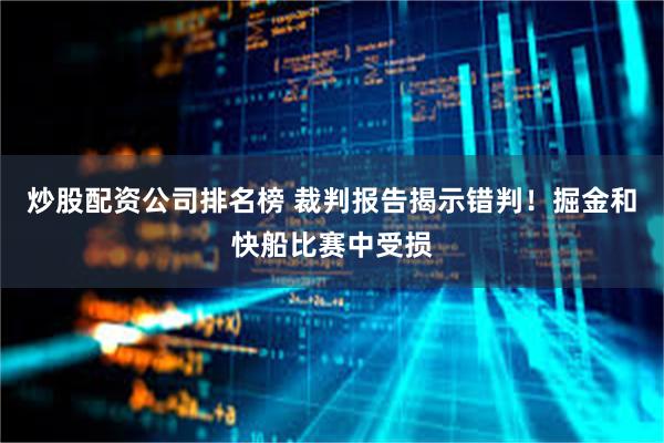 炒股配资公司排名榜 裁判报告揭示错判！掘金和快船比赛中受损