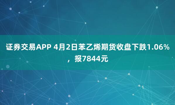 证券交易APP 4月2日苯乙烯期货收盘下跌1.06%，报7844元