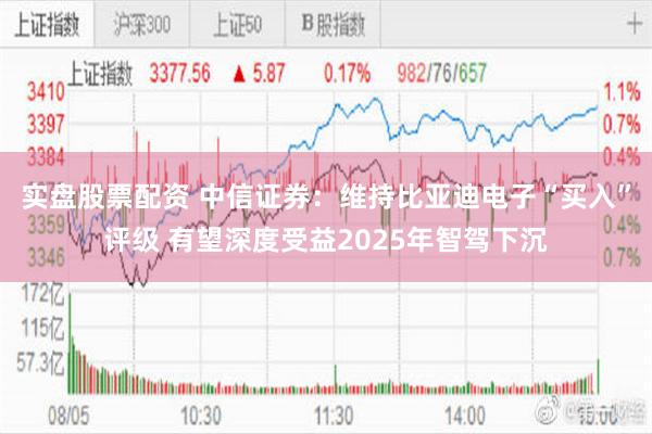 实盘股票配资 中信证券：维持比亚迪电子“买入”评级 有望深度受益2025年智驾下沉