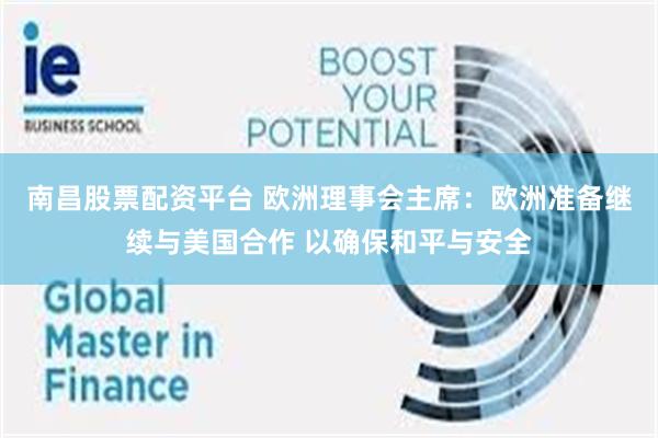 南昌股票配资平台 欧洲理事会主席：欧洲准备继续与美国合作 以确保和平与安全