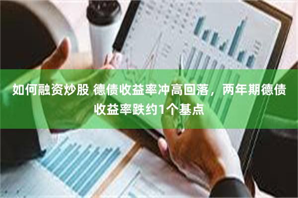 如何融资炒股 德债收益率冲高回落，两年期德债收益率跌约1个基点