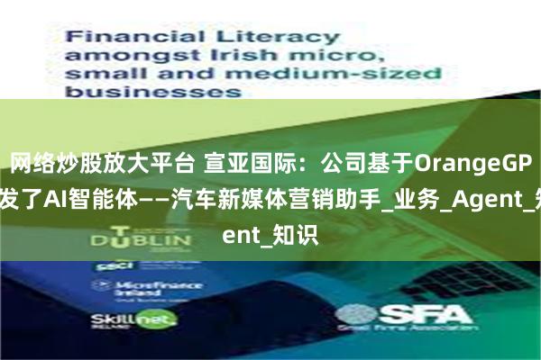 网络炒股放大平台 宣亚国际：公司基于OrangeGPT研发了AI智能体——汽车新媒体营销助手_业务_Agent_知识