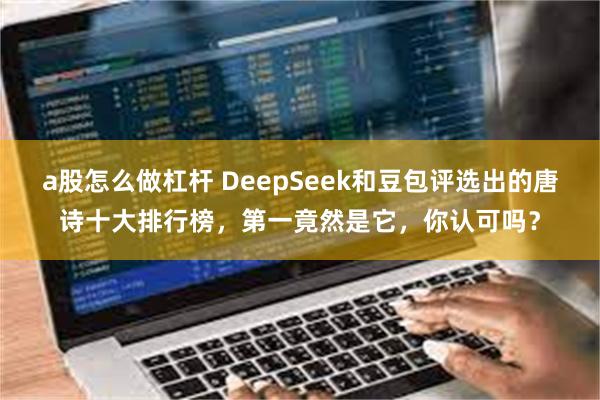 a股怎么做杠杆 DeepSeek和豆包评选出的唐诗十大排行榜，第一竟然是它，你认可吗？
