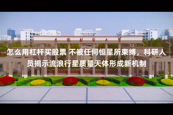 怎么用杠杆买股票 不被任何恒星所束缚，科研人员揭示流浪行星质量天体形成新机制