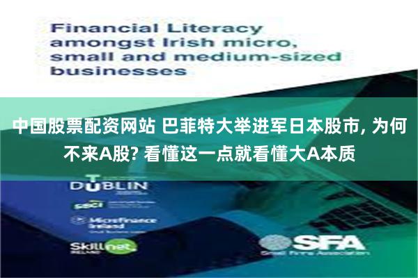 中国股票配资网站 巴菲特大举进军日本股市, 为何不来A股? 看懂这一点就看懂大A本质