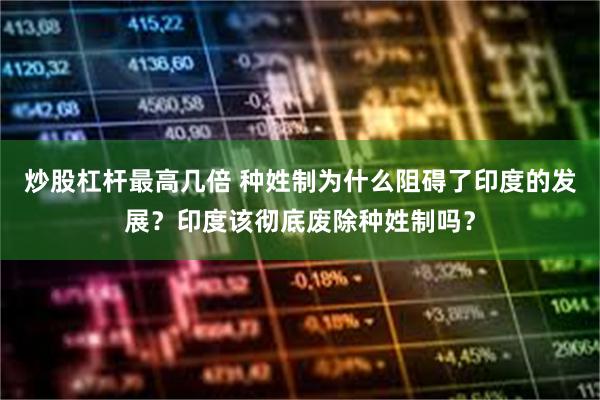 炒股杠杆最高几倍 种姓制为什么阻碍了印度的发展？印度该彻底废除种姓制吗？