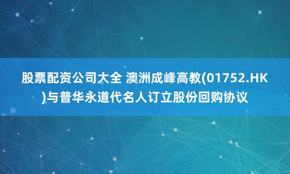 股票配资公司大全 澳洲成峰高教(01752.HK)与普华永道代名人订立股份回购协议