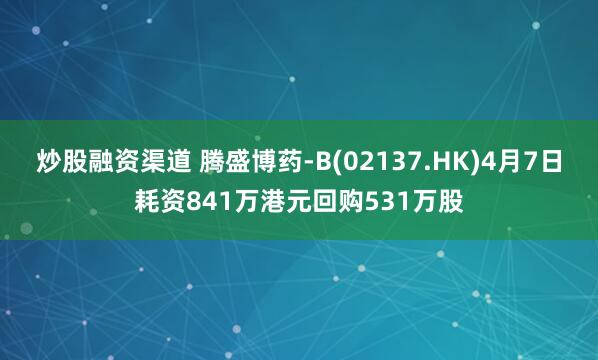 炒股融资渠道 腾盛博药-B(02137.HK)4月7日耗资841万港元回购531万股