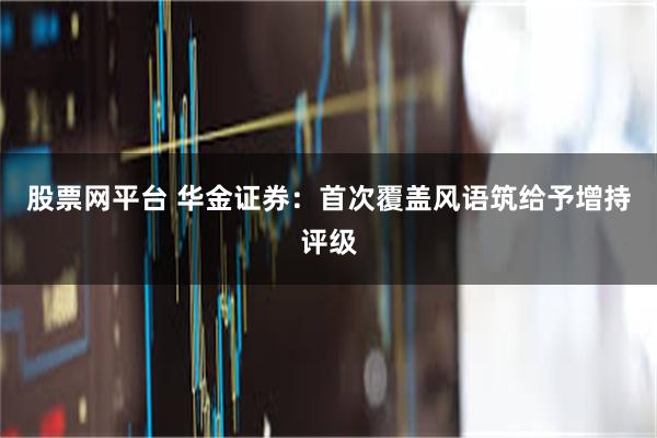股票网平台 华金证券：首次覆盖风语筑给予增持评级