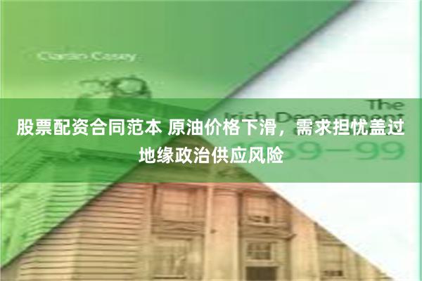 股票配资合同范本 原油价格下滑，需求担忧盖过地缘政治供应风险
