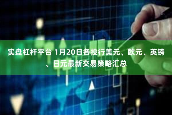 实盘杠杆平台 1月20日各投行美元、欧元、英镑、日元最新交易策略汇总