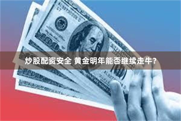 炒股配资安全 黄金明年能否继续走牛？