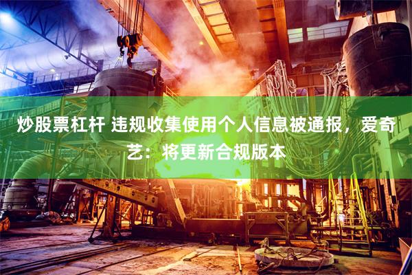 炒股票杠杆 违规收集使用个人信息被通报，爱奇艺：将更新合规版本