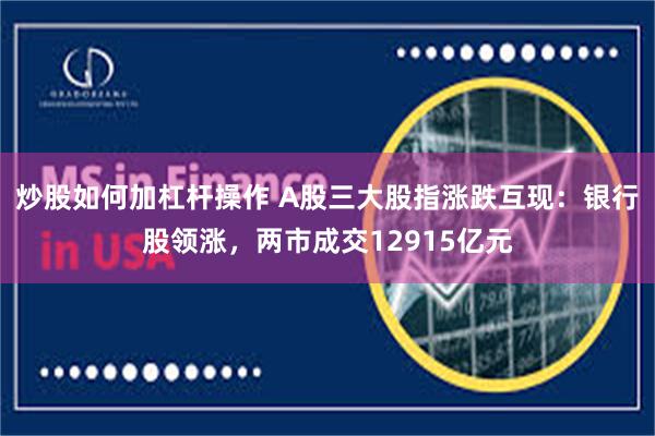 炒股如何加杠杆操作 A股三大股指涨跌互现：银行股领涨，两市成交12915亿元
