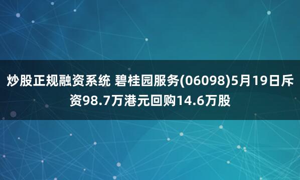 炒股正规融资系统 碧桂园服务(06098)5月19日斥资98.7万港元回购14.6万股