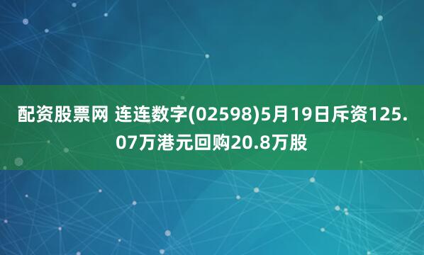 配资股票网 连连数字(02598)5月19日斥资125.07万港元回购20.8万股