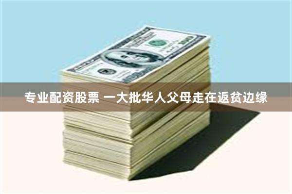 专业配资股票 一大批华人父母走在返贫边缘