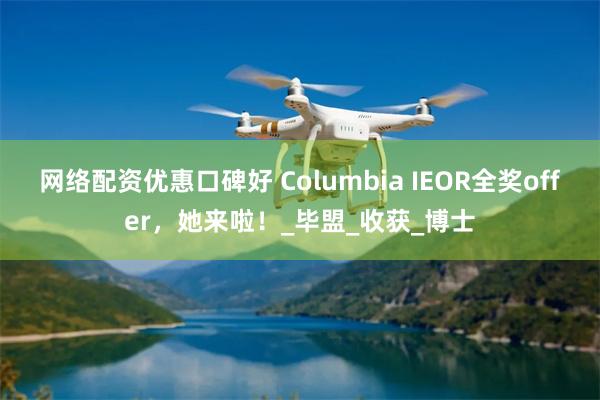 网络配资优惠口碑好 Columbia IEOR全奖offer，她来啦！_毕盟_收获_博士