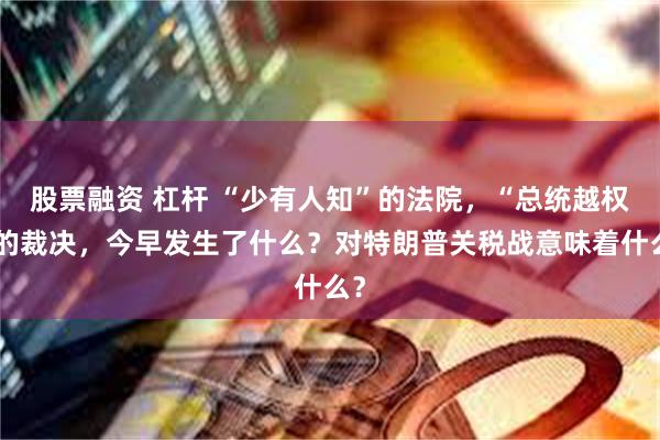 股票融资 杠杆 “少有人知”的法院，“总统越权”的裁决，今早发生了什么？对特朗普关税战意味着什么？