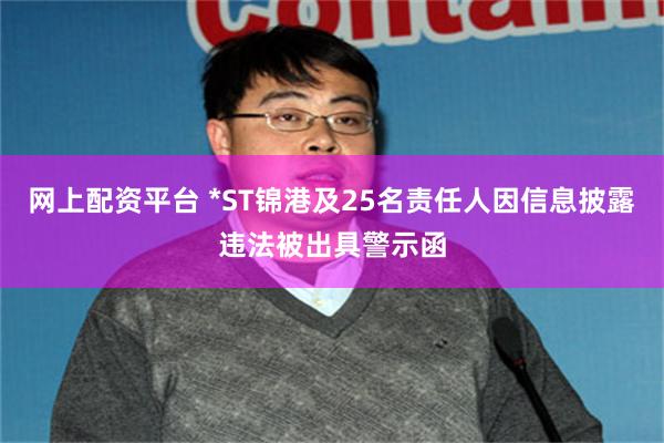 网上配资平台 *ST锦港及25名责任人因信息披露违法被出具警示函