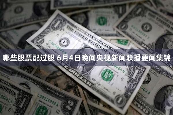 哪些股票配过股 6月4日晚间央视新闻联播要闻集锦