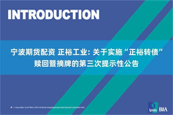 宁波期货配资 正裕工业: 关于实施“正裕转债”赎回暨摘牌的第三次提示性公告