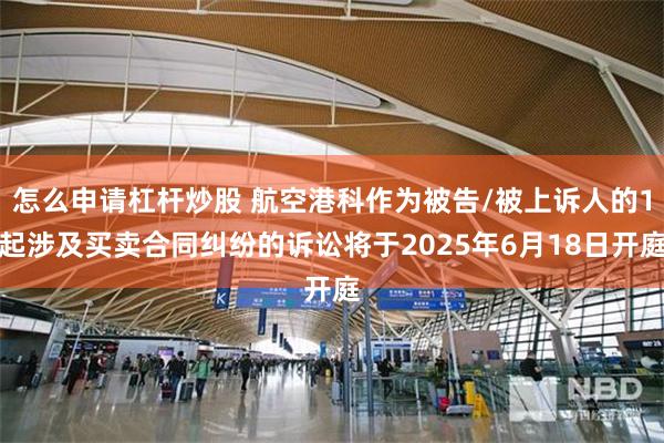 怎么申请杠杆炒股 航空港科作为被告/被上诉人的1起涉及买卖合同纠纷的诉讼将于2025年6月18日开庭