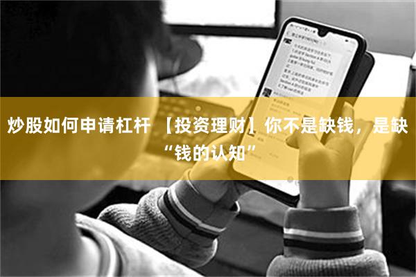 炒股如何申请杠杆 【投资理财】你不是缺钱，是缺“钱的认知”