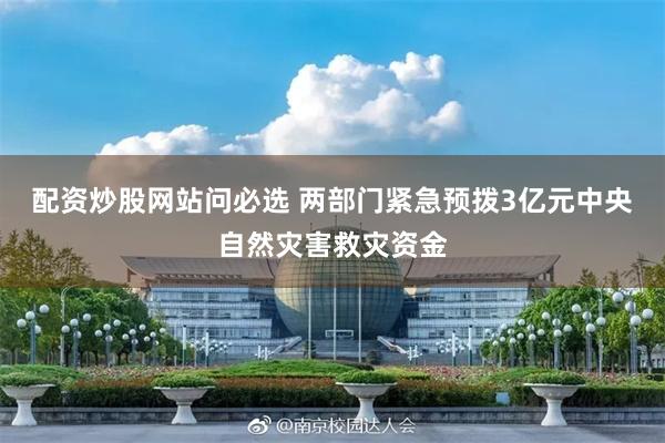 配资炒股网站问必选 两部门紧急预拨3亿元中央自然灾害救灾资金