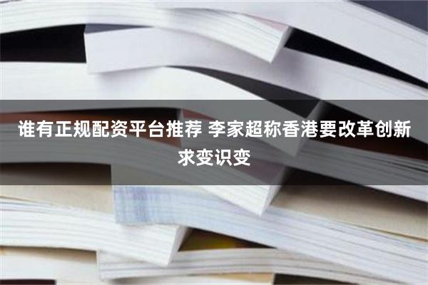 谁有正规配资平台推荐 李家超称香港要改革创新求变识变