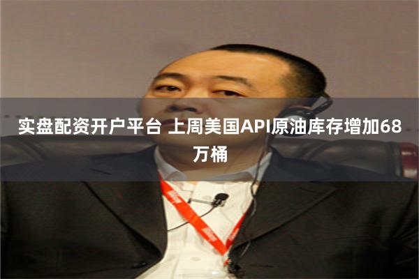 实盘配资开户平台 上周美国API原油库存增加68万桶