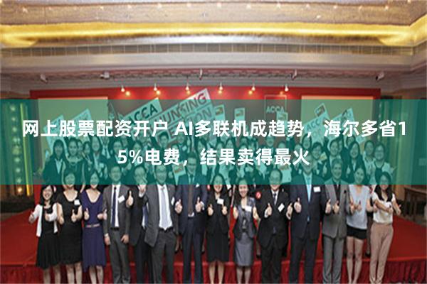 网上股票配资开户 AI多联机成趋势，海尔多省15%电费，结果卖得最火