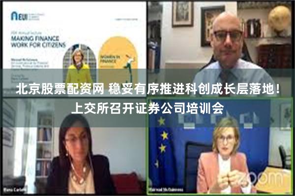 北京股票配资网 稳妥有序推进科创成长层落地！上交所召开证券公司培训会