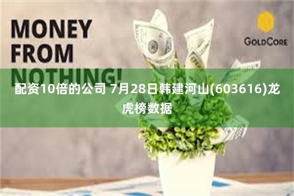 配资10倍的公司 7月28日韩建河山(603616)龙虎榜数据