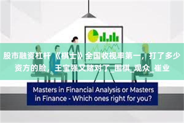 股市融资杠杆 《棋士》全国收视率第一，打了多少资方的脸，王宝强又赌对了_围棋_观众_崔业